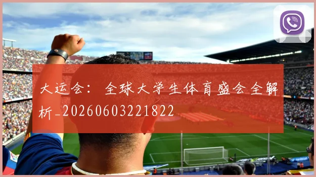 大运会:全球大学生体育盛会全解析_20260603221822
