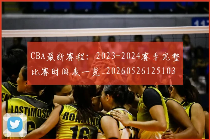 CBA最新赛程：2023-2024赛季完整比赛时间表一览_20260526125103
