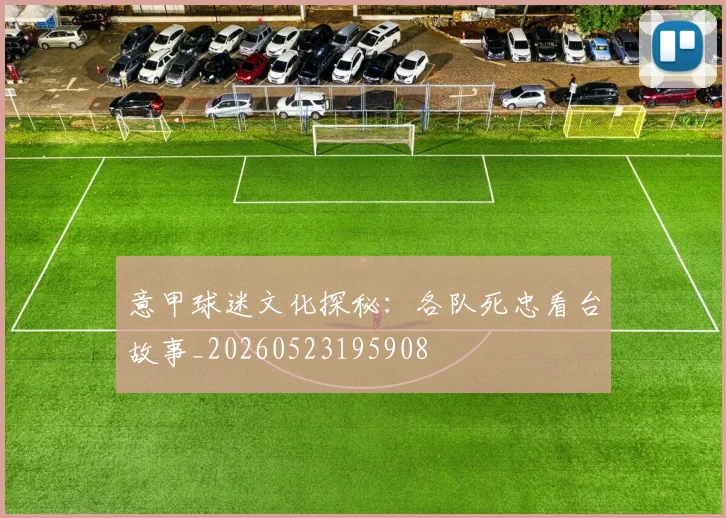 意甲球迷文化探秘：各队死忠看台故事_20260523195908