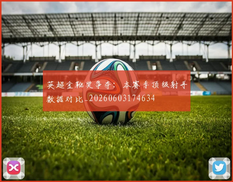 英超金靴奖争夺：本赛季顶级射手数据对比_20260603174634