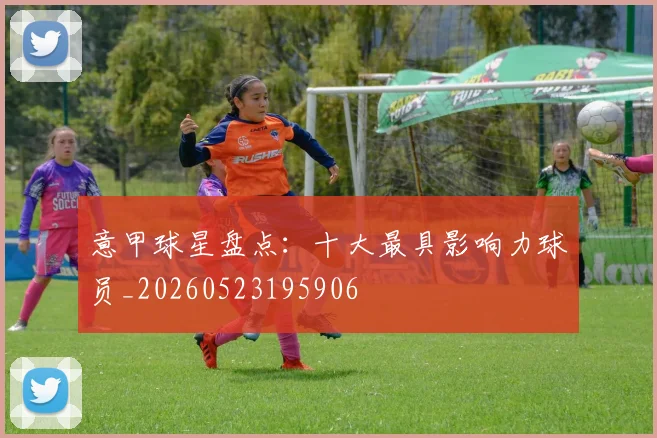 意甲球星盘点：十大最具影响力球员_20260523195906