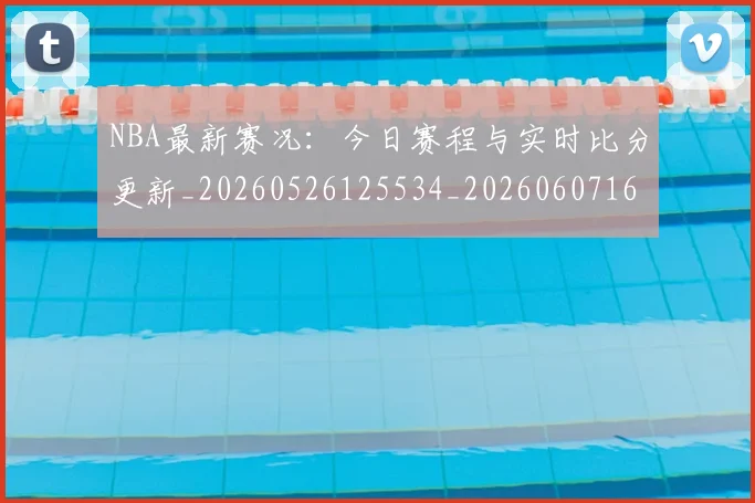 NBA最新赛况:今日赛程与实时比分更新_20260526125534_20260607160202