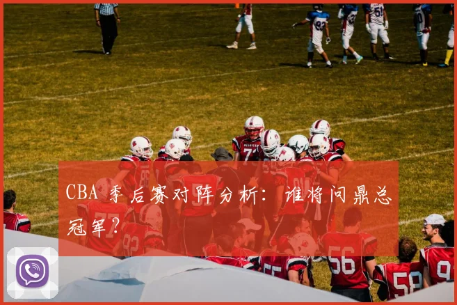 CBA 季后赛对阵分析：谁将问鼎总冠军？