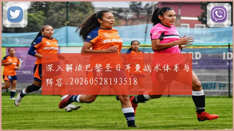 深入解读巴黎圣日耳曼战术体系与阵容_20260528193518