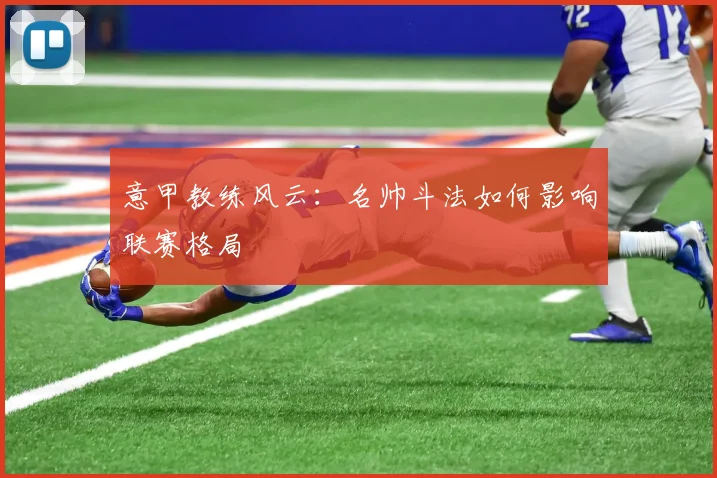 意甲教练风云：名帅斗法如何影响联赛格局