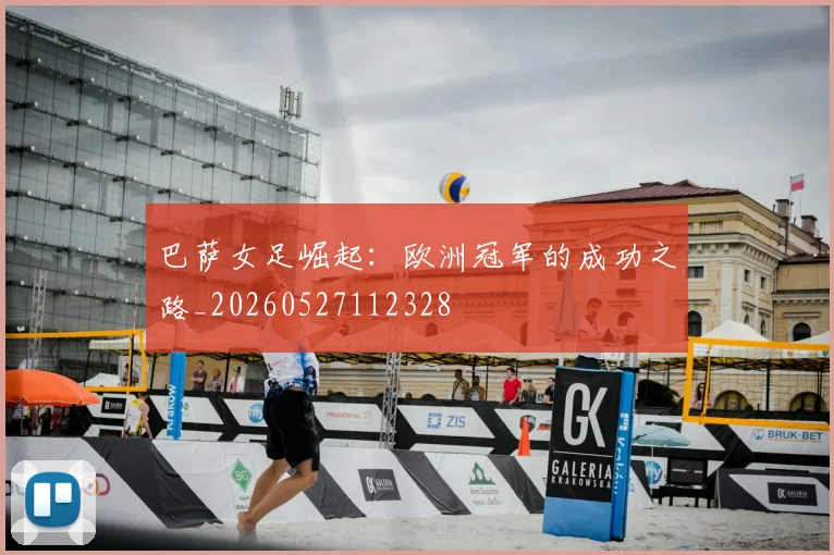 巴萨女足崛起:欧洲冠军的成功之路_20260527112328