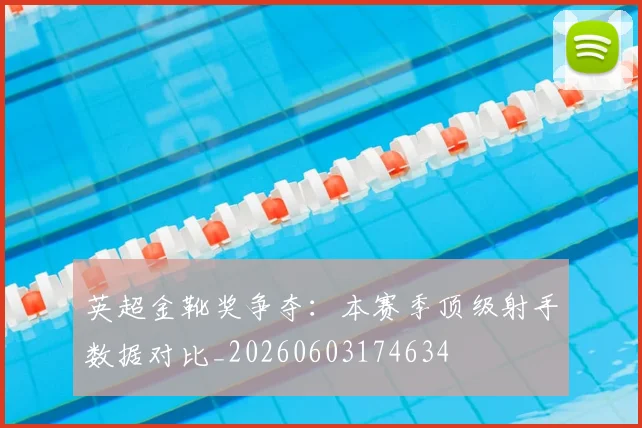 英超金靴奖争夺:本赛季顶级射手数据对比_20260603174634