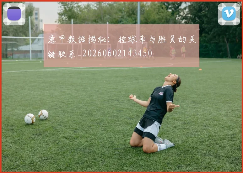 意甲数据揭秘：控球率与胜负的关键联系_20260602143450